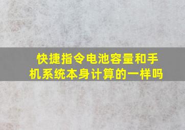 快捷指令电池容量和手机系统本身计算的一样吗