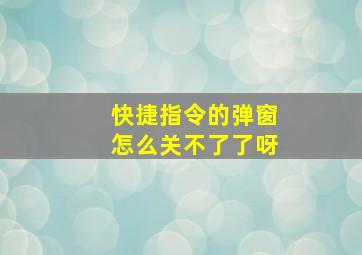 快捷指令的弹窗怎么关不了了呀