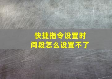 快捷指令设置时间段怎么设置不了