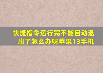 快捷指令运行完不能自动退出了怎么办呀苹果13手机