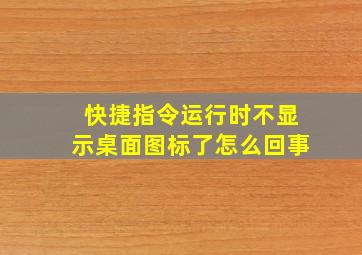 快捷指令运行时不显示桌面图标了怎么回事