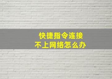 快捷指令连接不上网络怎么办