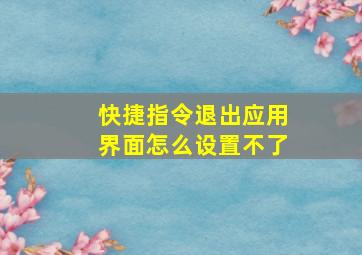 快捷指令退出应用界面怎么设置不了