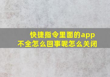 快捷指令里面的app不全怎么回事呢怎么关闭