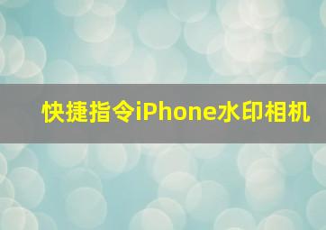 快捷指令iPhone水印相机