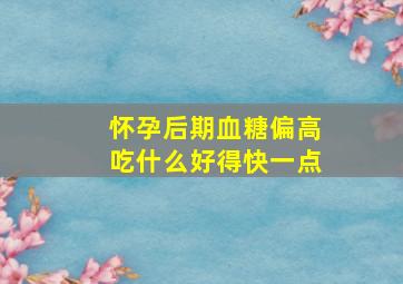 怀孕后期血糖偏高吃什么好得快一点