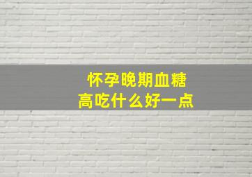 怀孕晚期血糖高吃什么好一点