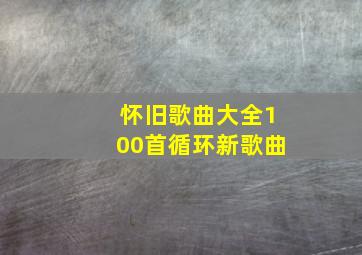 怀旧歌曲大全100首循环新歌曲