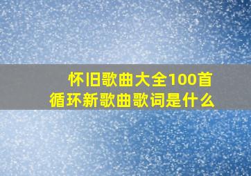 怀旧歌曲大全100首循环新歌曲歌词是什么