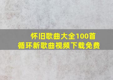 怀旧歌曲大全100首循环新歌曲视频下载免费