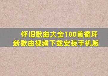 怀旧歌曲大全100首循环新歌曲视频下载安装手机版