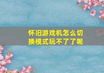 怀旧游戏机怎么切换模式玩不了了呢