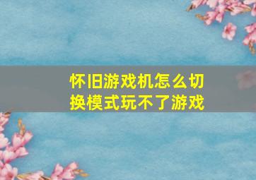 怀旧游戏机怎么切换模式玩不了游戏