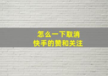 怎么一下取消快手的赞和关注