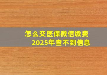 怎么交医保微信缴费2025年查不到信息