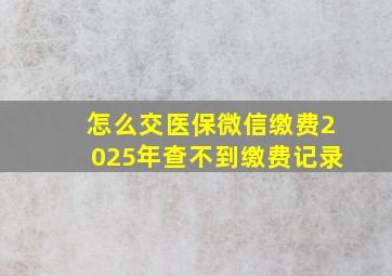 怎么交医保微信缴费2025年查不到缴费记录