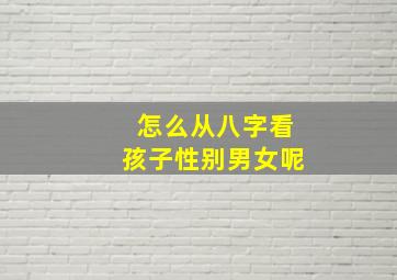 怎么从八字看孩子性别男女呢