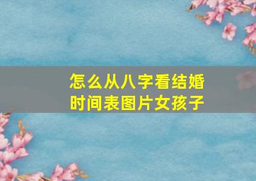 怎么从八字看结婚时间表图片女孩子