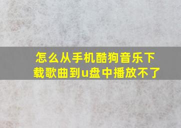 怎么从手机酷狗音乐下载歌曲到u盘中播放不了