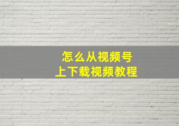 怎么从视频号上下载视频教程