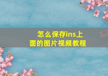 怎么保存ins上面的图片视频教程