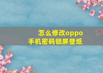 怎么修改oppo手机密码锁屏壁纸