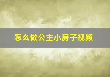 怎么做公主小房子视频