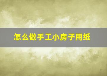 怎么做手工小房子用纸