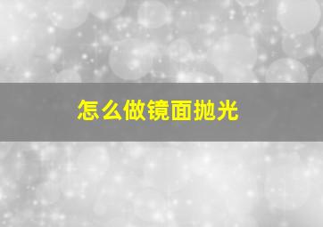 怎么做镜面抛光