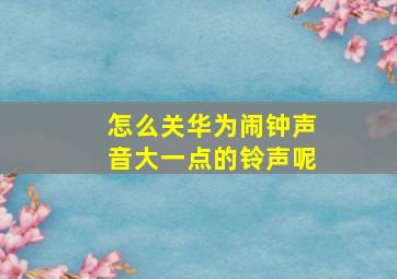 怎么关华为闹钟声音大一点的铃声呢