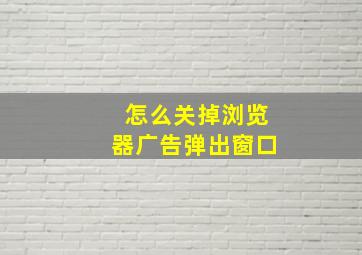 怎么关掉浏览器广告弹出窗口