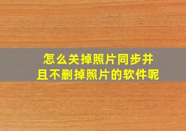 怎么关掉照片同步并且不删掉照片的软件呢