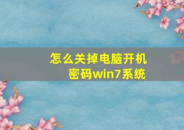 怎么关掉电脑开机密码win7系统