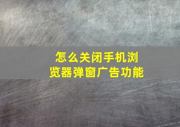 怎么关闭手机浏览器弹窗广告功能