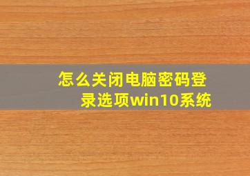 怎么关闭电脑密码登录选项win10系统