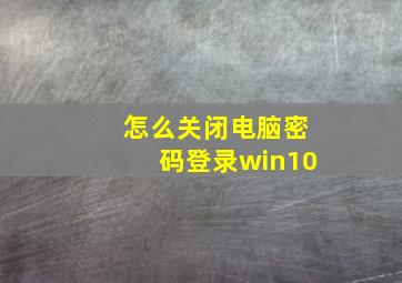 怎么关闭电脑密码登录win10