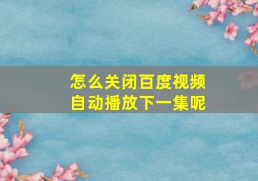 怎么关闭百度视频自动播放下一集呢