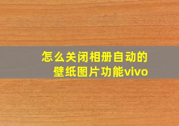 怎么关闭相册自动的壁纸图片功能vivo