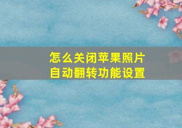 怎么关闭苹果照片自动翻转功能设置