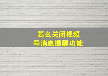 怎么关闭视频号消息提醒功能