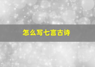 怎么写七言古诗