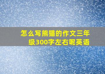 怎么写熊猫的作文三年级300字左右呢英语