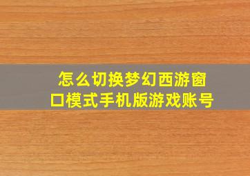 怎么切换梦幻西游窗口模式手机版游戏账号