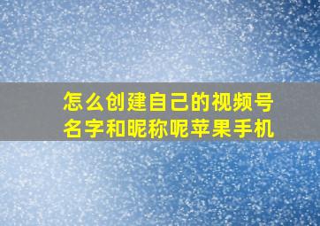 怎么创建自己的视频号名字和昵称呢苹果手机