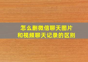 怎么删微信聊天图片和视频聊天记录的区别