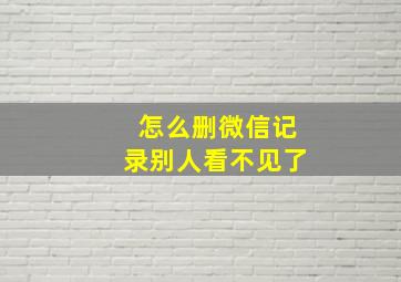 怎么删微信记录别人看不见了