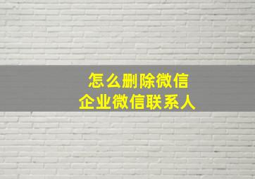 怎么删除微信企业微信联系人