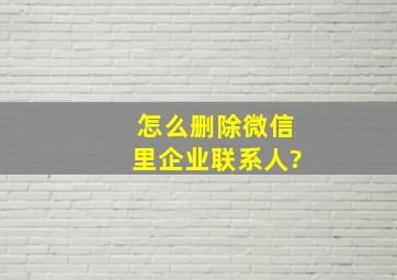 怎么删除微信里企业联系人?