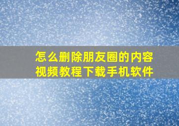 怎么删除朋友圈的内容视频教程下载手机软件