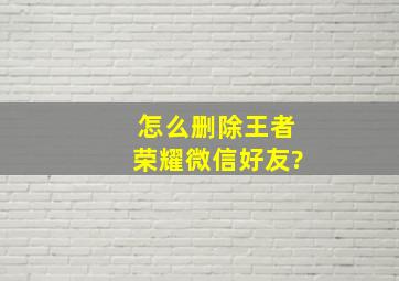 怎么删除王者荣耀微信好友?